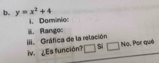 y=x^2+4
i. Dominio:
ii. Rango:
iii. Gráfica de la relación
iv. ¿Es función? sí No. Por qué