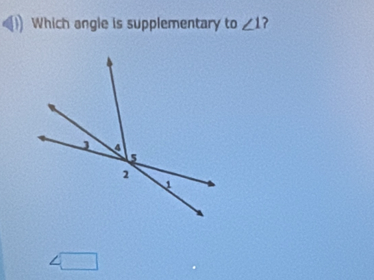 Which angle is supplementary to ∠ 1 ?
△