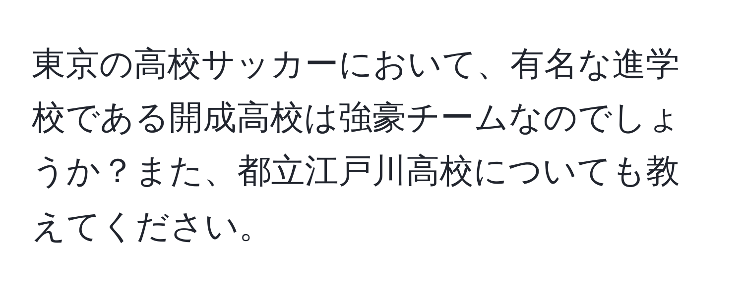 東京の高校サッカーにおいて、有名な進学校である開成高校は強豪チームなのでしょうか？また、都立江戸川高校についても教えてください。