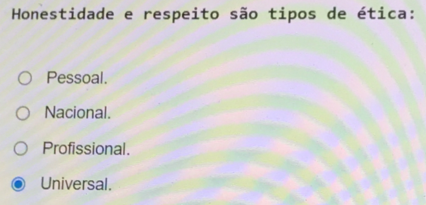 Honestidade e respeito são tipos de ética:
Pessoal.
Nacional.
Profissional.
Universal.