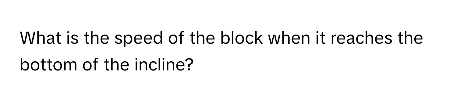 What is the speed of the block when it reaches the bottom of the incline?