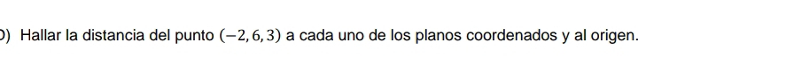 Hallar la distancia del punto (-2,6,3) a cada uno de los planos coordenados y al origen.