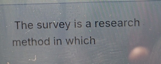 The survey is a research 
method in which