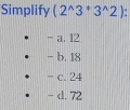 Simplify (2^(wedge)3^*3^(wedge)2)
- a. 12
- b. 18
- c. 24
- d. 72