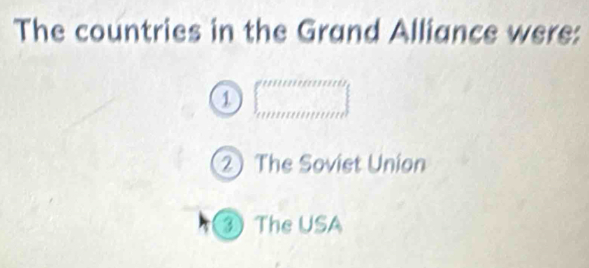 The countries in the Grand Alliance were:
a beginarrayl anumeanonutbersus anutinoteendarray.
② The Soviet Union
③ The USA