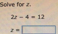 Solve for z.
2z-4=12
z=□