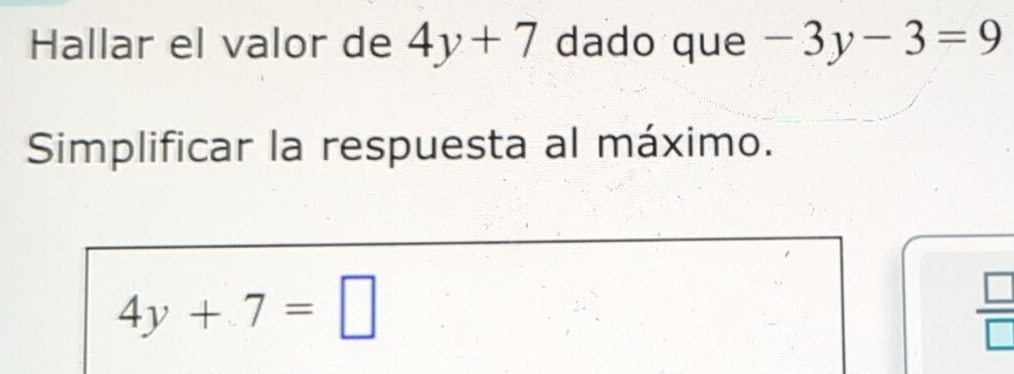 Hallar el valor de 4y+7 dado que -3y-3=9
Simplificar la respuesta al máximo.
4y+7=□
 □ /□  