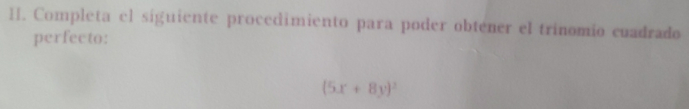 Completa el síguiente procedimiento para poder obténer el trinomio cuadrado 
perfecto:
(5x+8y)^2