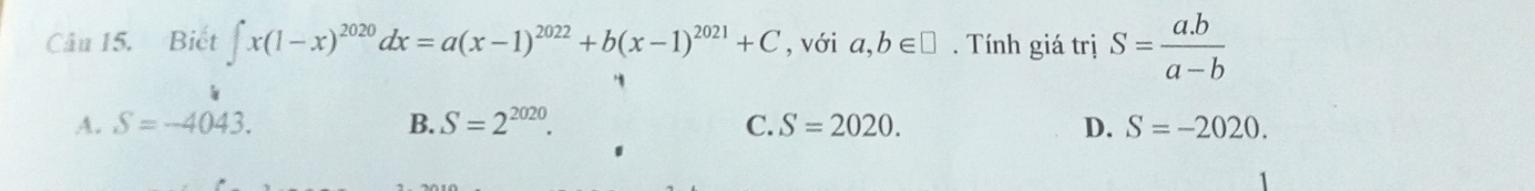 Biết ∈t x(1-x)^2020dx=a(x-1)^2022+b(x-1)^2021+C , với a,b∈ □. Tính giá trị S= (a.b)/a-b 
A. S=-4043. B. S=2^(2020). C. S=2020. D. S=-2020.