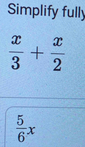 Simplify fully
 x/3 + x/2 
 5/6 x