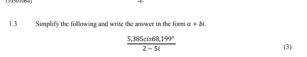 (10501084) 
1.3 Simplify the following and write the answer in the form a+bi.
 (5,385cis68,199°)/2-5i 
(3)