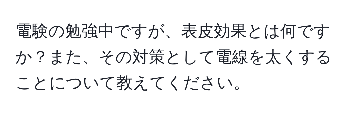 電験の勉強中ですが、表皮効果とは何ですか？また、その対策として電線を太くすることについて教えてください。