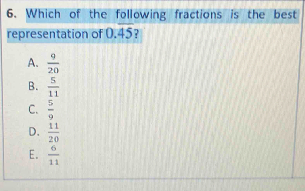 Which of the following fractions is the best
representation of 0.overline 45
A.  9/20 
B.  5/11 
C.  5/9 
D.  11/20 
E.  6/11 