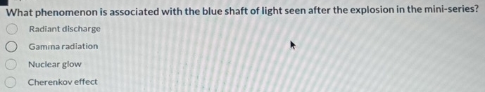 What phenomenon is associated with the blue shaft of light seen after the explosion in the mini-series?
Radiant discharge
Gamma radiation
Nuclear glow
Cherenkov effect