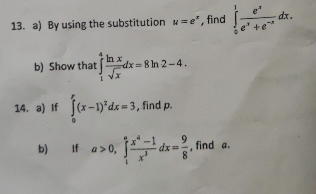 By using the substitution u=e^x , find ∈tlimits _0^(1frac e^x)e^x+e^(-x)dx. 
b) Show that ∈tlimits _1^(4frac ln x)sqrt(x)dx=8ln 2-4. 
14. a) If ∈tlimits _0^(p(x-1)^2)dx=3 , find p. 
b) If a>0, ∈tlimits _1^(afrac x^4)-1x^3dx= 9/8  , find a.