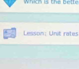 Which is the bette 
Lesson: Unit rates