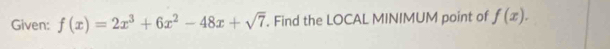 Given: f(x)=2x^3+6x^2-48x+sqrt(7). Find the LOCAL MINIMUM point of f(x).