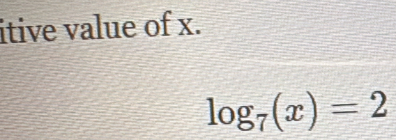 itive value of x.
log _7(x)=2