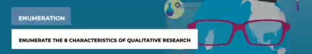 ENUMERATION 
ENUMERATE THE 8 CHARACTERISTICS OF QUALITATIVE RESEARCH