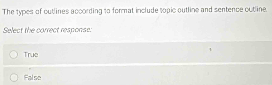 The types of outlines according to format include topic outline and sentence outline.
Select the correct response:
True
False