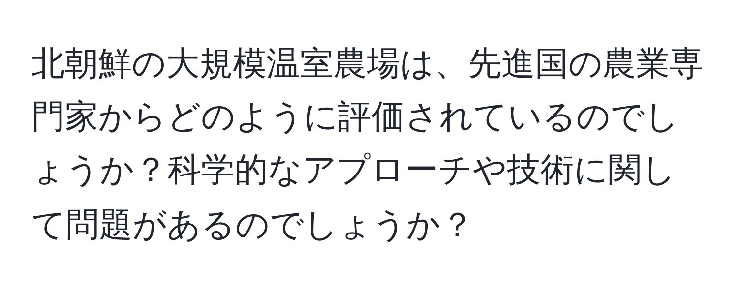 北朝鮮の大規模温室農場は、先進国の農業専門家からどのように評価されているのでしょうか？科学的なアプローチや技術に関して問題があるのでしょうか？