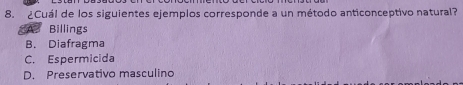 ¿Cuál de los siguientes ejemplos corresponde a un método anticonceptivo natural?
Billings
B. Diafragma
C. Espermicida
D. Preservativo masculino