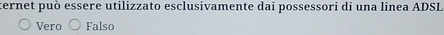 ternet può essere utilizzato esclusivamente dai possessori di una linea ADSL
Vero Falso