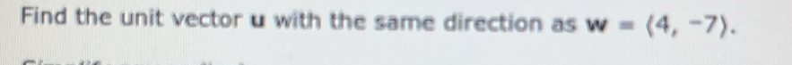 Find the unit vector u with the same direction as w=langle 4,-7rangle.
