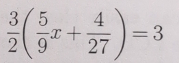  3/2 ( 5/9 x+ 4/27 )=3