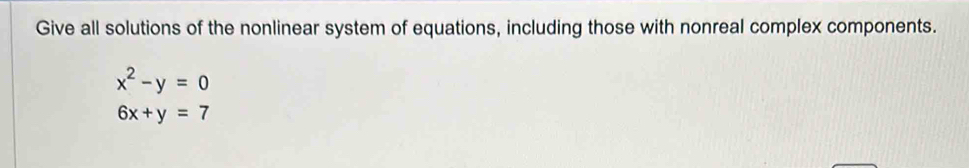 Give all solutions of the nonlinear system of equations, including those with nonreal complex components.
x^2-y=0
6x+y=7