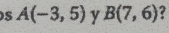 A(-3,5) y B(7,6) a