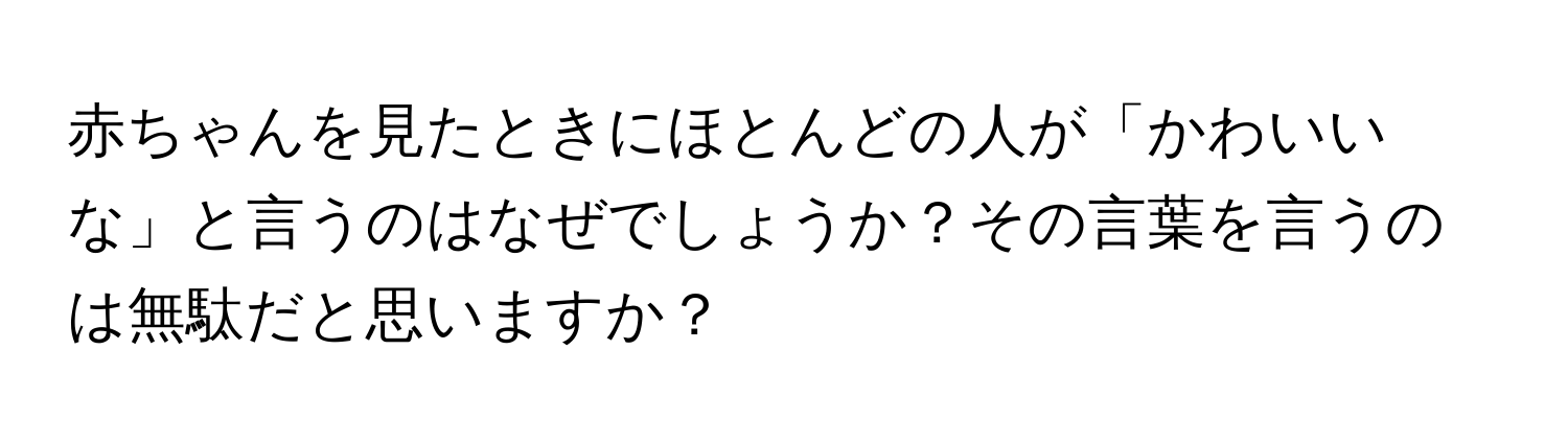 赤ちゃんを見たときにほとんどの人が「かわいいな」と言うのはなぜでしょうか？その言葉を言うのは無駄だと思いますか？