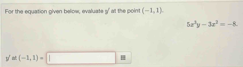 For the equation given below, evaluate y at the point (-1,1).
5x^3y-3x^2=-8. 
yat (-1,1)=□