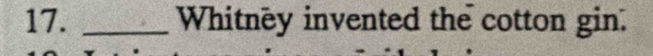 Whitney invented the cotton gin.