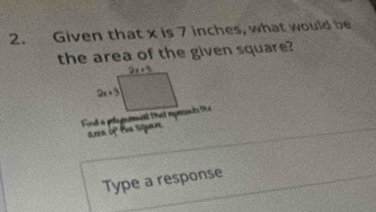 Given that x is 7 inches, what would be
the area of the given square?
Find a polapmmel that repesents tke
area of the squen
Type a response