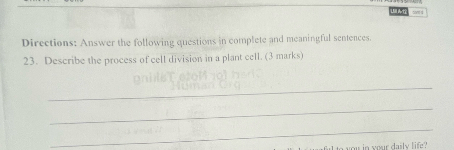 LUI A12 cant d 
Directions: Answer the following questions in complete and meaningful sentences. 
23. Describe the process of cell division in a plant cell. (3 marks) 
_ 
_ 
_ 
to you in your daily life?