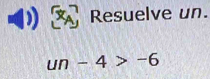 Resuelve un.
un-4>-6