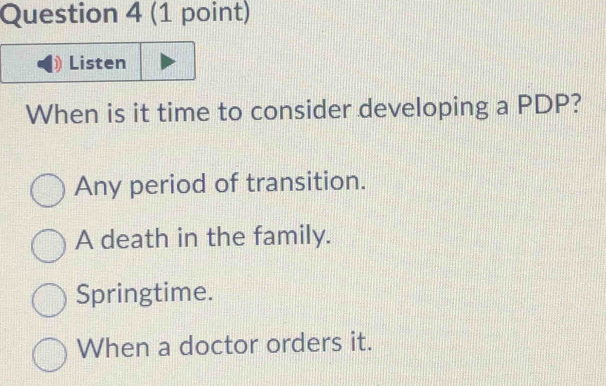 Listen
When is it time to consider developing a PDP?
Any period of transition.
A death in the family.
Springtime.
When a doctor orders it.