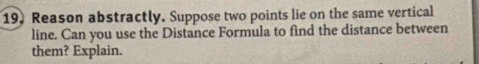 Reason abstractly. Suppose two points lie on the same vertical 
line. Can you use the Distance Formula to find the distance between 
them? Explain.