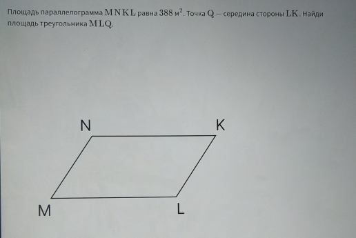 Плошадь лараллелограмма М Ν Κ L равна 388M^2. Τочка О - середина стороны ьΚ . найди 
ллошадь τреугольника М LQ.