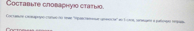 Cоставьте словарную статью. 
Составыте словарнуюо статыюо по теме ''Кравственные ценности"' из 5 слов, залишите в рабочуюо теградь 
Coctoshe