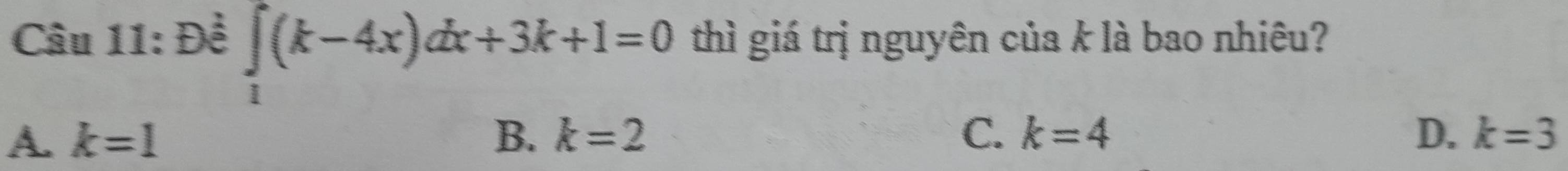 ∈tlimits _1(k-4x)dx+3k+1=0
Câu 11: Đề thì giá trị nguyên của k là bao nhiêu?
A. k=1 B. k=2 C. k=4 D. k=3