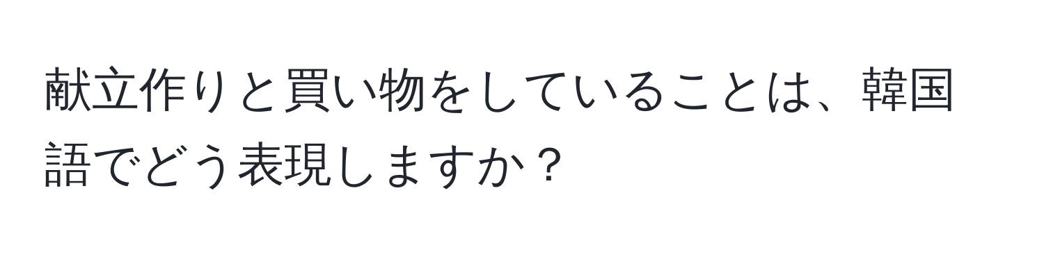 献立作りと買い物をしていることは、韓国語でどう表現しますか？