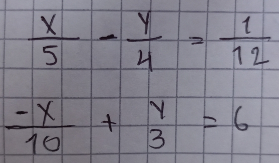  x/5 - y/4 = 1/12 
 (-x)/10 +beginarrayr y 3endarray =6