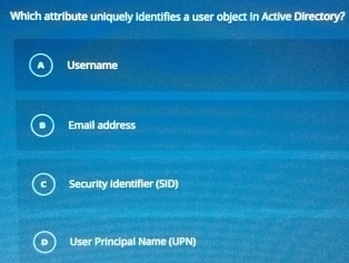 Which attribute uniquely identifies a user object in Active Directory?
Username
Email address
Security Identifier (SID)
User Principal Name (UPN)