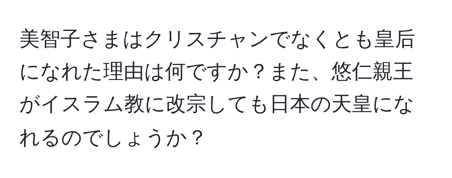 美智子さまはクリスチャンでなくとも皇后になれた理由は何ですか？また、悠仁親王がイスラム教に改宗しても日本の天皇になれるのでしょうか？