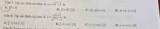 Tập xác định của hàm số y=sqrt(4^x+2) là
A. D=R. B. D=Rvee  2. C. D=(0;+∈fty ). D. D=(-2;+∈fty )
Câu 8. Tập xác định của hàm số y= (sqrt(x+1))/e^(2017x)-1  là:
A. [-1;+∈fty )vee  1
B. [-1;+∈fty )vee  0 C. (-1;+∈fty )vee  1 D. (-1;+∈fty )vee  0
Câu 9 Tron