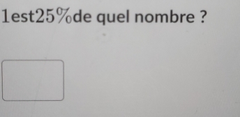 1est25%de quel nombre ?