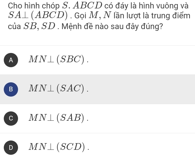 Cho hình chóp S. ABCD có đáy là hình vuông và
SA⊥ (ABCD). Gọi M, N lần lượt là trung điểm
của SB, SD. Mệnh đề nào sau đây đúng?
A MN⊥ (SBC).
B MN⊥ (SAC).
C MN⊥ (SAB).
D MN⊥ (SCD).