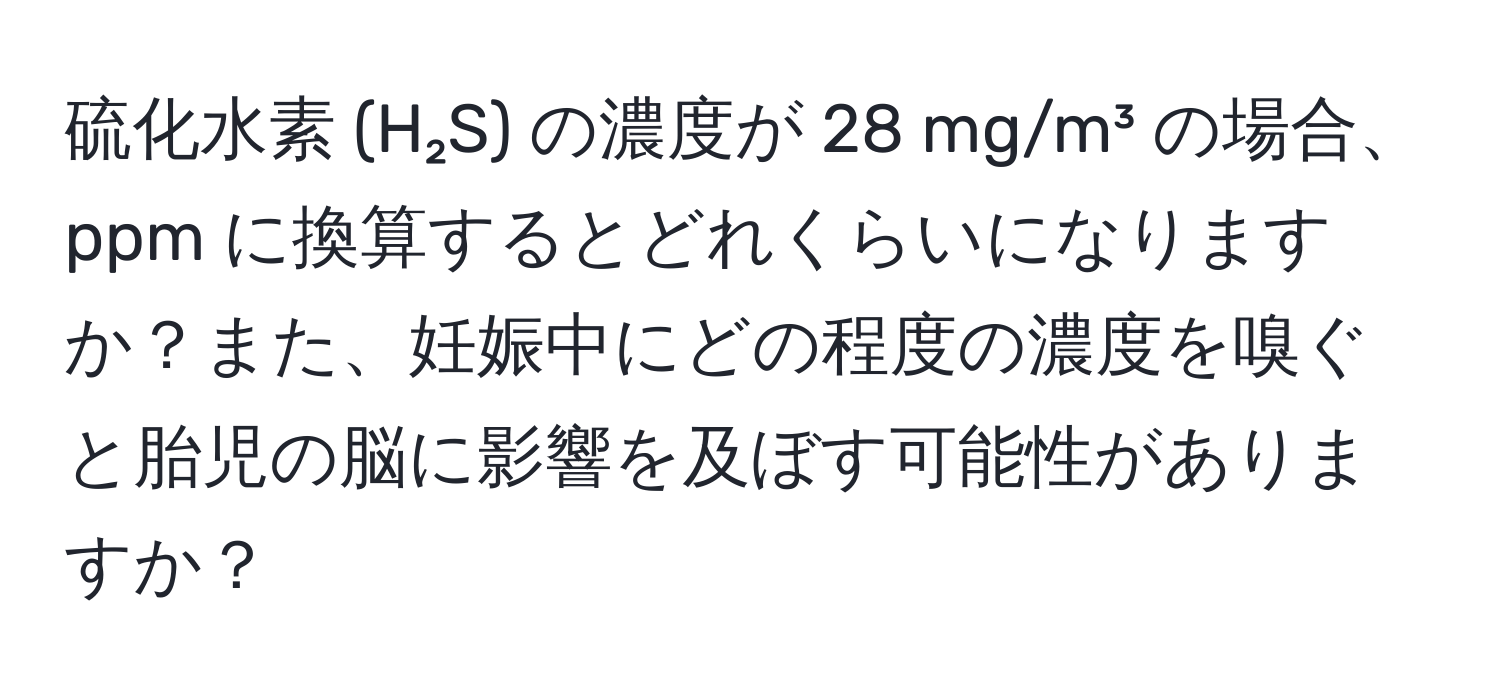 硫化水素 (H₂S) の濃度が 28 mg/m³ の場合、ppm に換算するとどれくらいになりますか？また、妊娠中にどの程度の濃度を嗅ぐと胎児の脳に影響を及ぼす可能性がありますか？